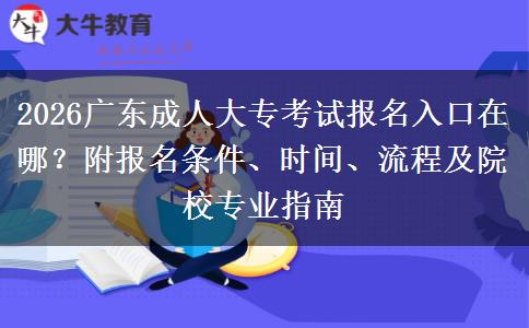 2026广东成人大专考试报名入口在哪？附报名条件、时间、流程及院校专业指南