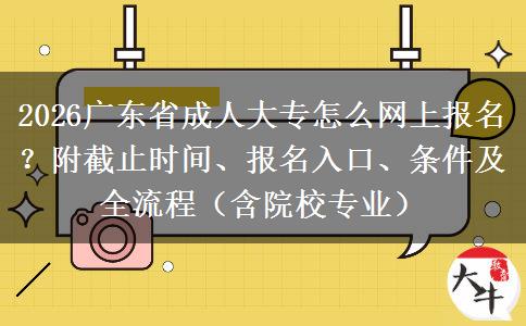 2026广东省成人大专怎么网上报名？附截止时间、报名入口、条件及全流程（含院校专业）