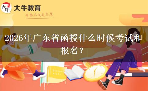2026年广东省函授什么时候考试和报名？