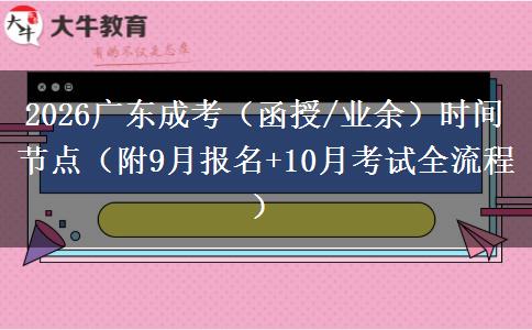 2026广东成考（函授/业余）时间节点（附9月报名+10月考试全流程）