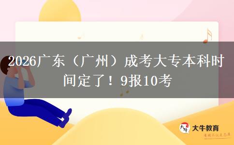 2026广东（广州）成考大专本科时间定了！9报10考