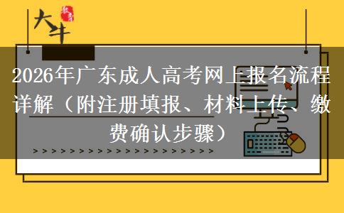 2026年广东成人高考网上报名流程详解（附注册填报、材料上传、缴费确认步骤）