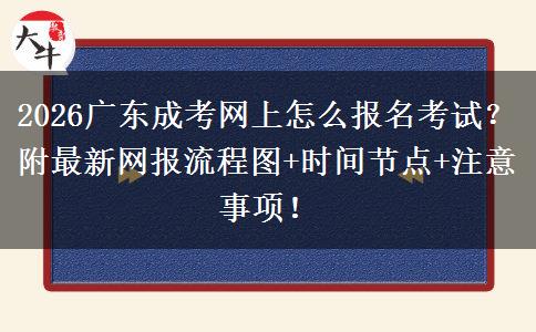 2026广东成考网上怎么报名考试？附最新网报流程图+时间节点+注意事项！