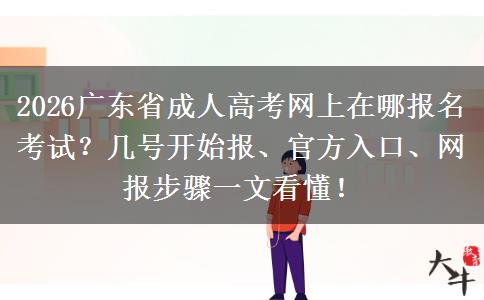 2026广东省成人高考网上在哪报名考试？几号开始报、官方入口、网报步骤一文看懂！