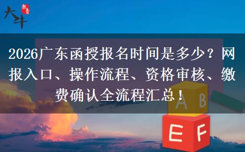 2026广东函授报名时间是多少？网报入口、操作流程、资格审核、缴费确认全流程汇总！