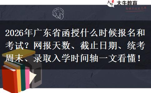 2026年广东省函授什么时候报名和考试？网报天数、截止日期、统考周末、录取入学时间轴一文看懂！