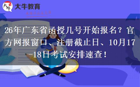 26年广东省函授几号开始报名？官方网报窗口、注册截止日、10月17-18日考试安排速查！