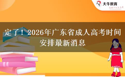 定了！2026年广东省成人高考时间安排最新消息