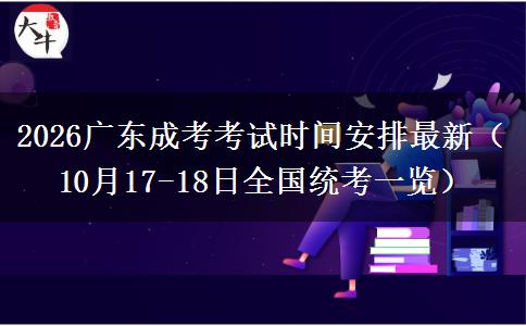 2026广东成考考试时间安排最新（10月17-18日全国统考一览）