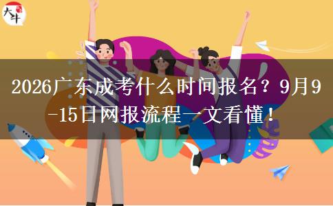 2026广东成考什么时间报名？9月9-15日网报流程一文看懂！