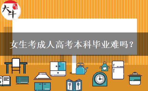 女生考成人高考本科毕业难吗？