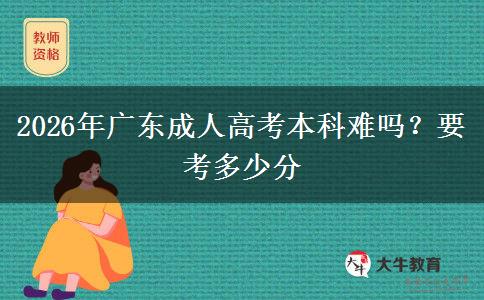 2026年广东成人高考本科难吗？要考多少分