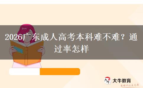 2026广东成人高考本科难不难？通过率怎样