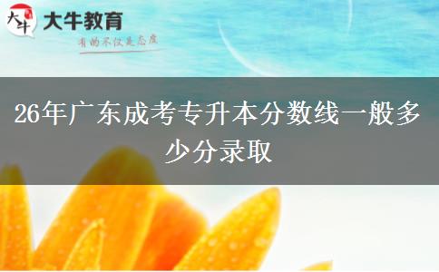 26年广东成考专升本分数线一般多少分录取
