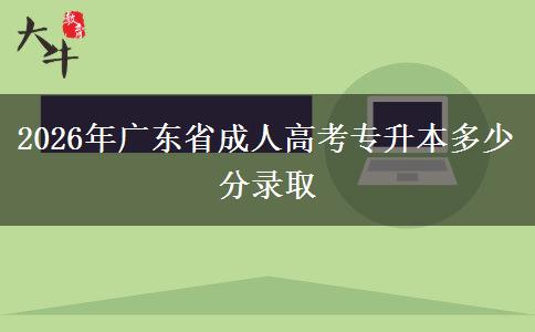 2026年广东省成人高考专升本多少分录取