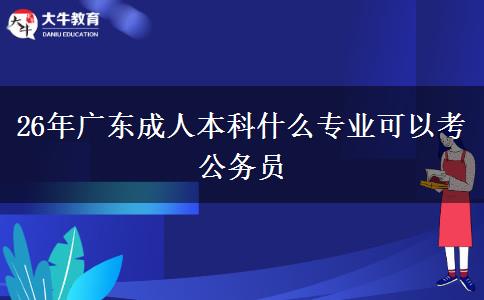 26年广东成人本科什么专业可以考公务员