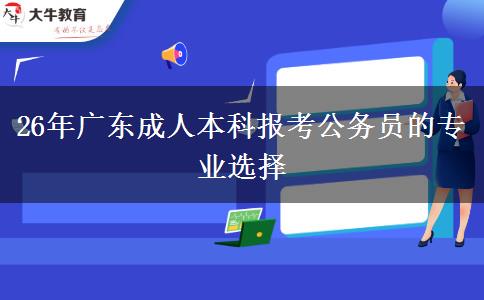 26年广东成人本科报考公务员的专业选择