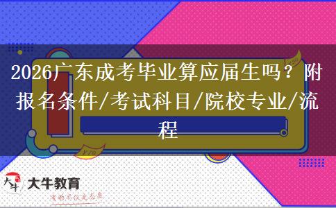 2026广东成考毕业算应届生吗？附报名条件/考试科目/院校专业/流程