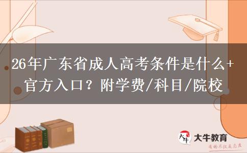 26年广东省成人高考条件是什么+官方入口？附学费/科目/院校