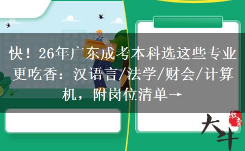 快！26年广东成考本科选这些专业更吃香：汉语言/法学/财会/计算机，附岗位清单→