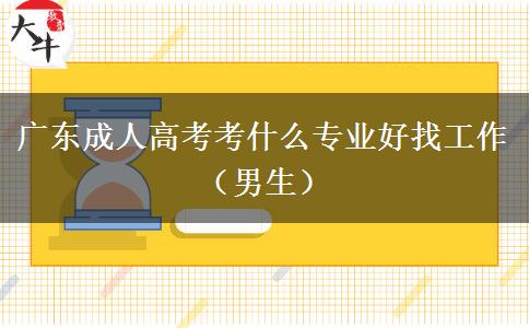广东成人高考考什么专业好找工作（男生）