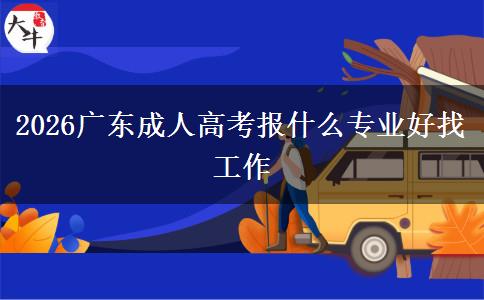 2026广东成人高考报什么专业好找工作