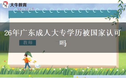 26年广东成人大专学历被国家认可吗