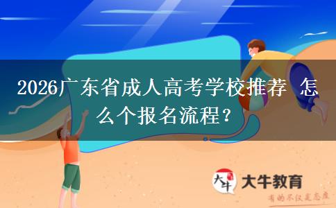 2026广东省成人高考学校推荐 怎么个报名流程？