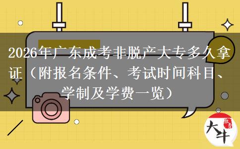 2026年广东成考非脱产大专多久拿证（附报名条件、考试时间科目、学制及学费一览）
