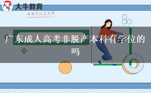广东成人高考非脱产本科有学位的吗