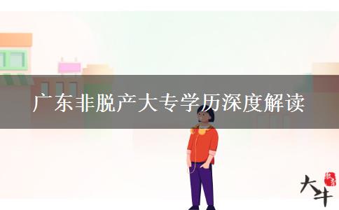 广东非脱产大专学历深度解读
