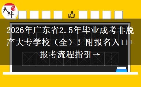 2026年广东省2.5年毕业成考非脱产大专学校（全）！附报名入口+报考流程指引→