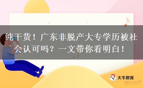 纯干货！广东非脱产大专学历被社会认可吗？一文带你看明白！
