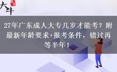 27年广东成人大专几岁才能考？附最新年龄要求+报考条件，错过再等半年！