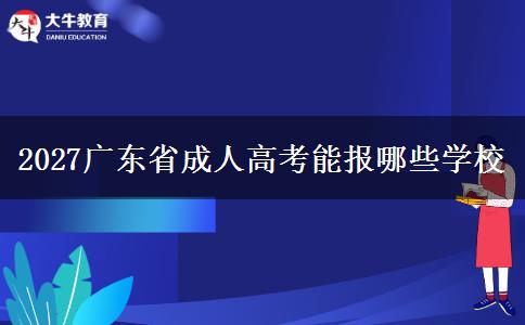 2027广东省成人高考能报哪些学校