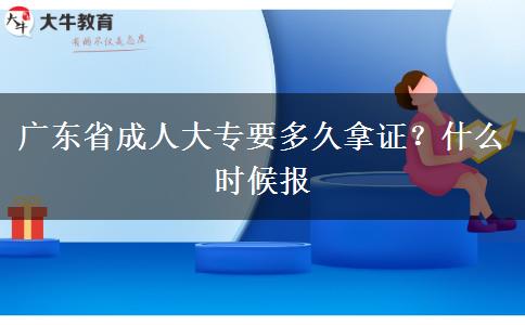 广东省成人大专要多久拿证？什么时候报