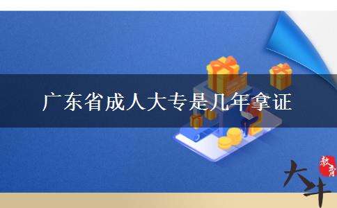 广东省成人大专是几年拿证