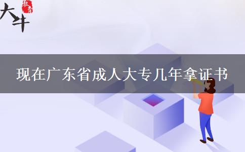 现在广东省成人大专几年拿证书