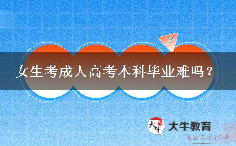 女生考成人高考本科毕业难吗？