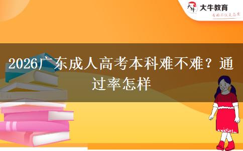 2026广东成人高考本科难不难？通过率怎样