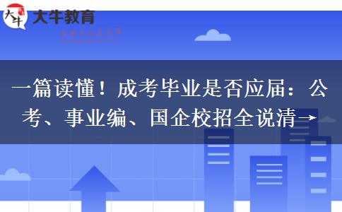 一篇读懂！成考毕业是否应届：公考、事业编、国企校招全说清→