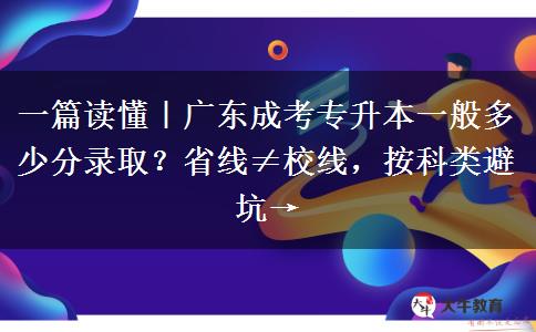 一篇读懂｜广东成考专升本一般多少分录取？省线≠校线，按科类避坑→