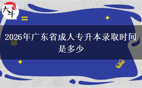 2026年广东省成人专升本录取时间是多少