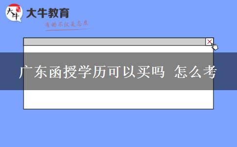 广东函授学历可以买吗 怎么考