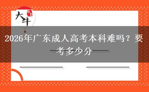 2026年广东成人高考本科难吗？要考多少分