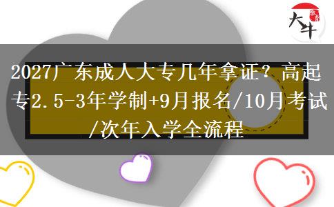 2027广东成人大专几年拿证？高起专2.5-3年学制+9月报名/10月考试/次年入学全流程