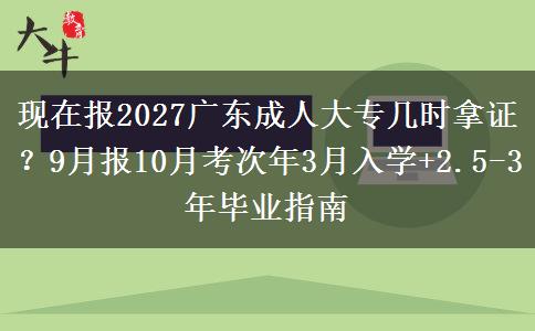 现在报2027广东成人大专几时拿证？9月报10月考次年3月入学+2.5-3年毕业指南