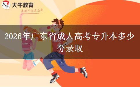 2026年广东省成人高考专升本多少分录取