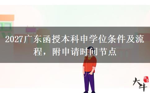 2027广东函授本科申学位条件及流程，附申请时间节点