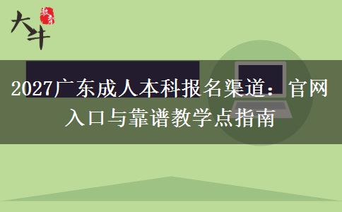 2027广东成人本科报名渠道：官网入口与靠谱教学点指南